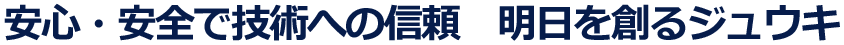 安心・安全で技術への信頼　明日を創るジュウキ